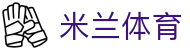 米兰体育官网入口 - 官方权威发布：米兰体育 APP 最新版安装点